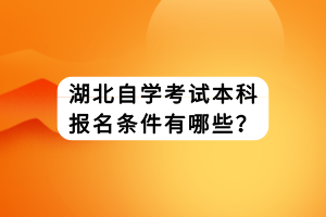 湖北自学考试本科报名条件有哪些？