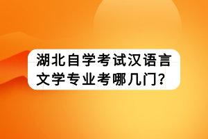 湖北自学考试汉语言文学专业考哪几门？