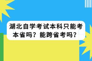 湖北自学考试本科只能考本省吗？能跨省考吗？