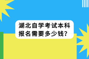 湖北自学考试本科报名需要多少钱？