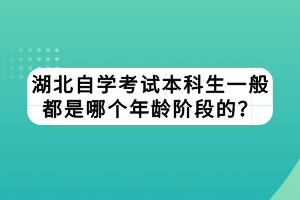 湖北自学考试本科生一般都是哪个年龄阶段的？