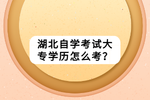 湖北自学考试大专学历怎么考？