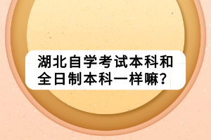 湖北自学考试本科和全日制本科一样嘛？