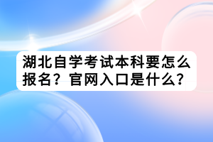 湖北自学考试本科要怎么报名？官网入口是什么？