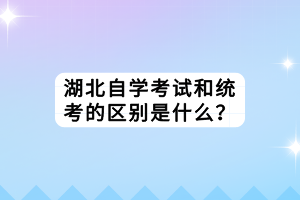 湖北自学考试和统考的区别是什么？