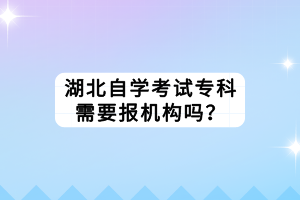 湖北自学考试专科需要报机构吗？