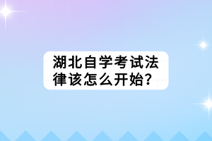 湖北自学考试法律该怎么开始？