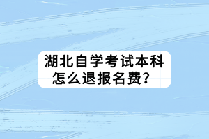 湖北自学考试本科怎么退报名费？