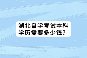 湖北自学考试本科学历需要多少钱？