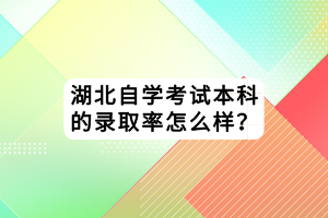 湖北自学考试本科的录取率怎么样？