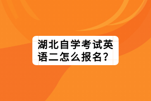 湖北自学考试英语二怎么报名？