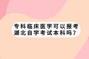 专科临床医学可以报考湖北自学考试本科吗？