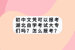 初中文凭可以报考湖北自学考试大专们吗？怎么报考？