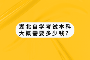 湖北自学考试本科大概需要多少钱？