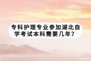 专科护理专业参加湖北自学考试本科需要几年？