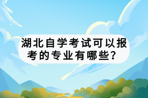 湖北自学考试可以报考的专业有哪些？