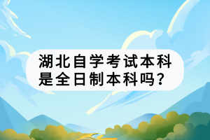 湖北自学考试本科是全日制本科吗？