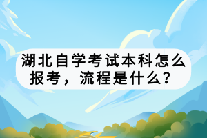 湖北自学考试本科怎么报考，流程是什么？