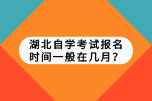 湖北自学考试报名时间一般在几月？