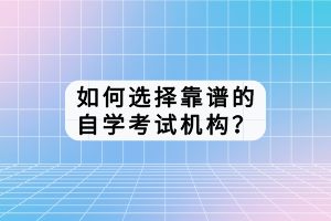 如何选择靠谱的自学考试机构？