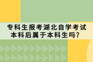 专科生报考湖北自学考试本科后属于本科生吗？