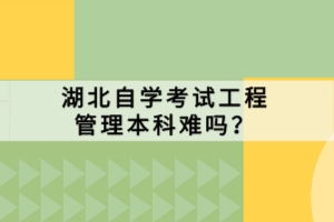 湖北自学考试工程管理本科难吗？