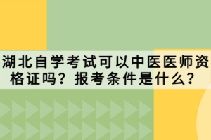 湖北自学考试可以中医医师资格证吗？报考条件是什么？