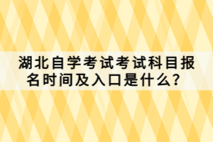 湖北自学考试考试科目报名时间及入口是什么？