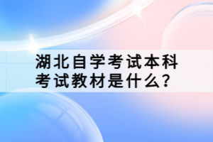 湖北自学考试本科考试教材是什么？