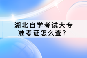 湖北自学考试大专准考证怎么查？