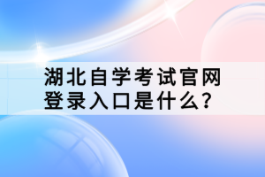 湖北自学考试官网登录入口是什么？