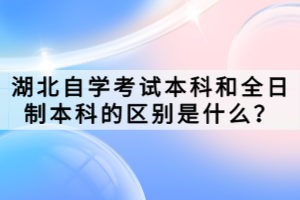 湖北自学考试本科和全日制本科的区别是什么？