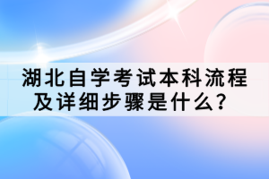 湖北自学考试本科流程及详细步骤是什么？