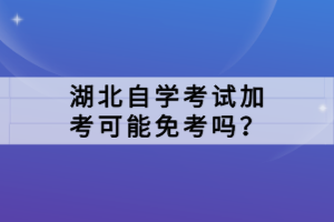 湖北自学考试加考可能免考吗？