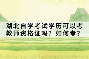 湖北自学考试学历可以考教师资格证吗？如何考？