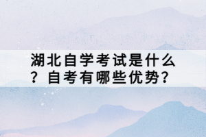湖北自学考试是什么？自考有哪些优势？