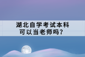 湖北自学考试本科可以当老师吗？