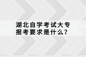 湖北自学考试大专报考要求是什么？