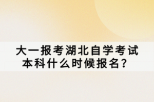 大一报考湖北自学考试本科什么时候报名？