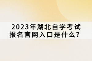 2023年湖北自学考试报名官网入口是什么？