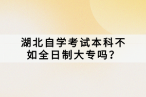 湖北自学考试本科不如全日制大专吗？