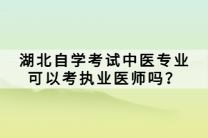 湖北自学考试中医专业可以考执业医师吗？