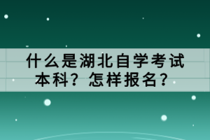 什么是湖北自学考试本科？怎样报名？