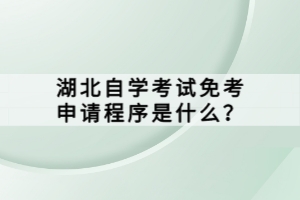 湖北自学考试免考申请程序是什么？