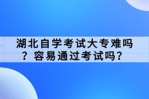 湖北自学考试大专难吗？容易通过考试吗？