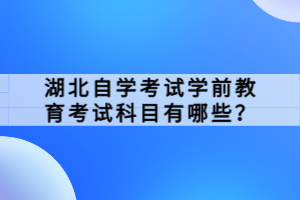 湖北自学考试学前教育考试科目有哪些？