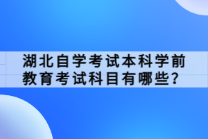 湖北自学考试本科学前教育考试科目有哪些？