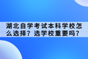 湖北自学考试本科学校怎么选择？选学校重要吗？