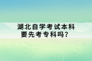 湖北自学考试本科要先考专科吗？