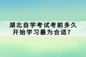 湖北自学考试考前多久开始学习最为合适？
